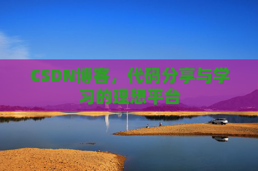 CSDN博客,代码分享与学习的理想平台